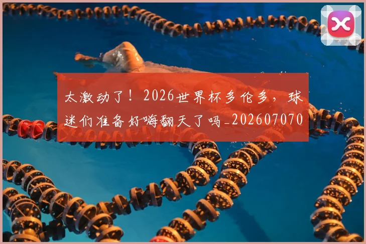 太激动了!2026世界杯多伦多,球迷们准备好嗨翻天了吗_20260707021857