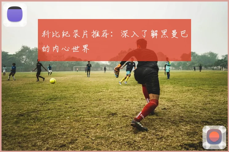 科比纪录片推荐：深入了解黑曼巴的内心世界
