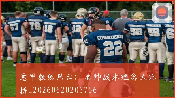 意甲教练风云：名帅战术理念大比拼_20260620205756
