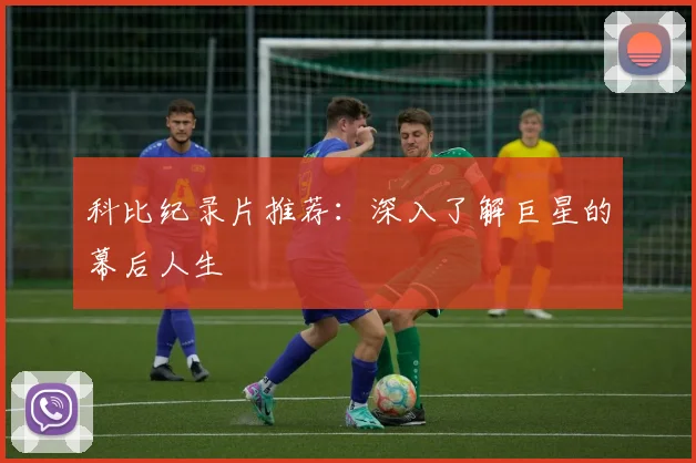 科比纪录片推荐:深入了解巨星的幕后人生