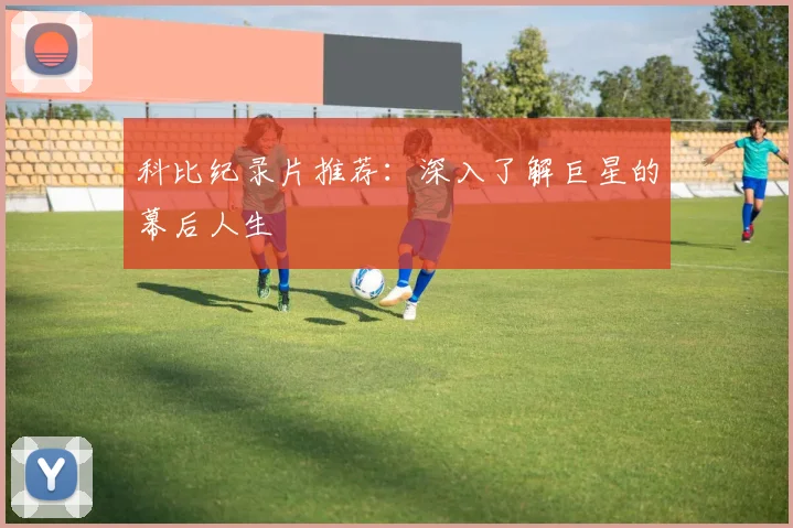 科比纪录片推荐：深入了解巨星的幕后人生