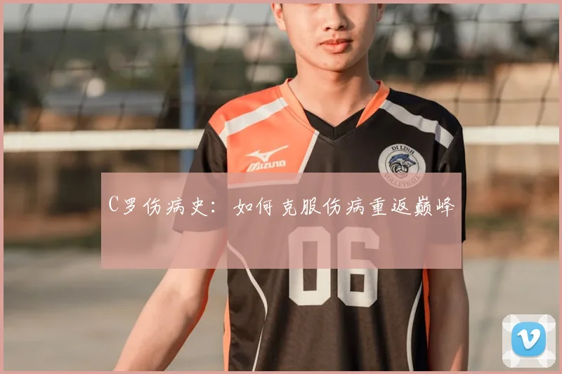 C罗伤病史：如何克服伤病重返巅峰