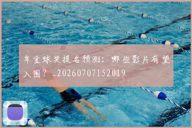 年金球奖提名预测：哪些影片有望入围？_20260707152019