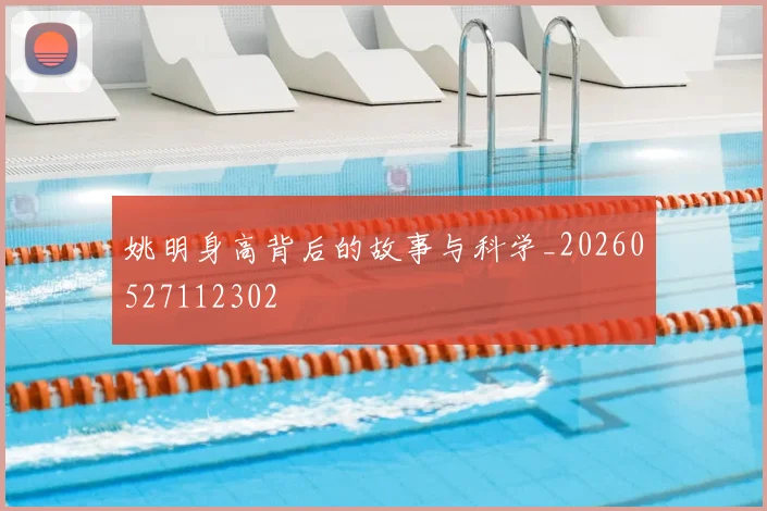 姚明身高背后的故事与科学_20260527112302