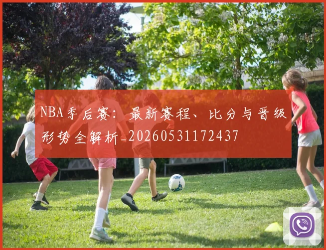 NBA季后赛:最新赛程、比分与晋级形势全解析_20260531172437
