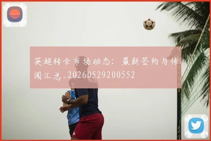 英超转会市场动态:最新签约与传闻汇总_20260529200552