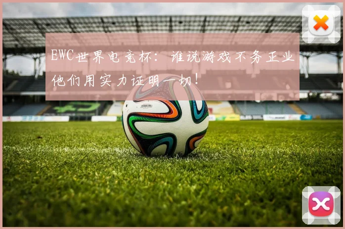 EWC世界电竞杯:谁说游戏不务正业他们用实力证明一切!