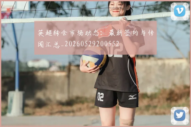英超转会市场动态:最新签约与传闻汇总_20260529200552