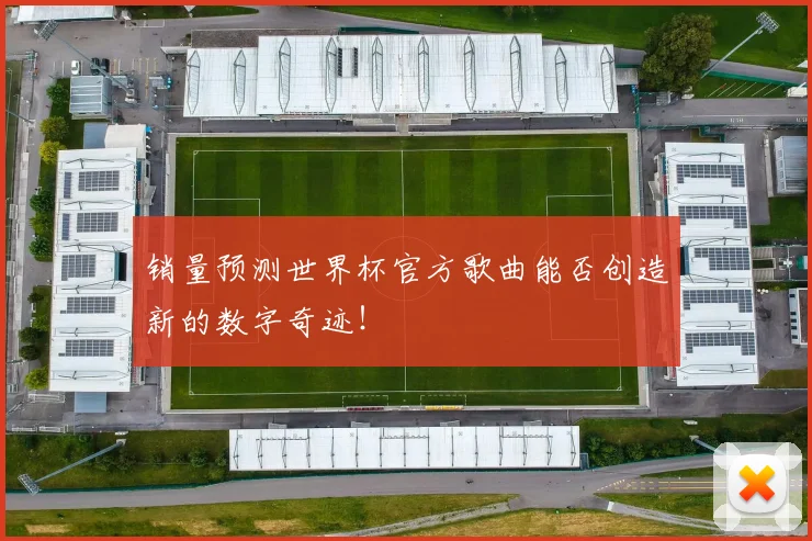 销量预测世界杯官方歌曲能否创造新的数字奇迹！