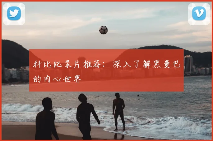 科比纪录片推荐:深入了解黑曼巴的内心世界