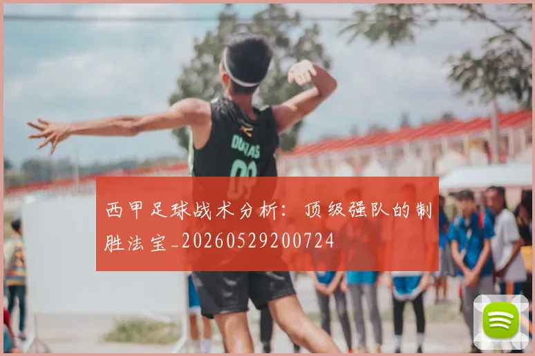 西甲足球战术分析:顶级强队的制胜法宝_20260529200724