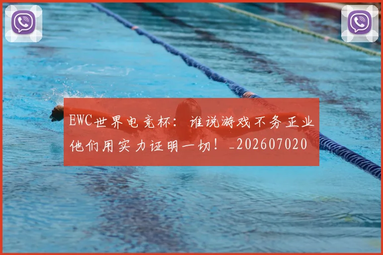 EWC世界电竞杯：谁说游戏不务正业他们用实力证明一切！_20260702043028