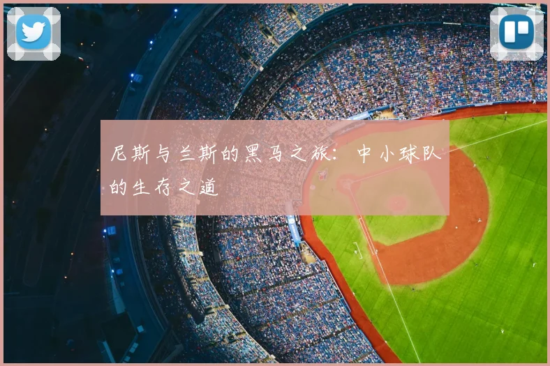 尼斯与兰斯的黑马之旅:中小球队的生存之道