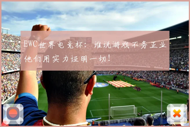 EWC世界电竞杯：谁说游戏不务正业他们用实力证明一切！