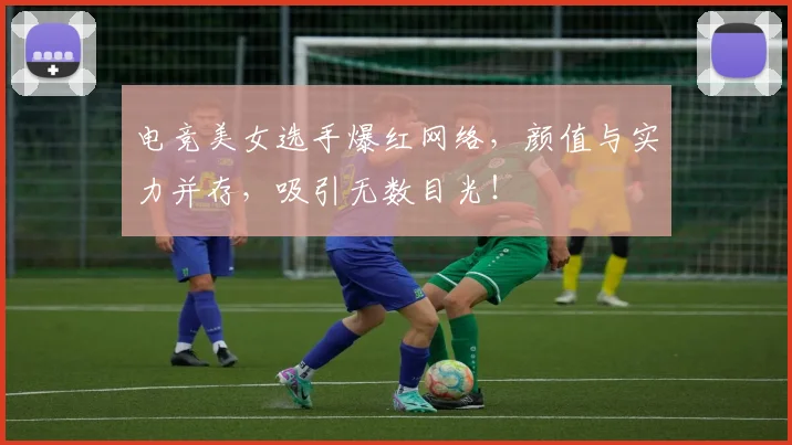 电竞美女选手爆红网络,颜值与实力并存,吸引无数目光!