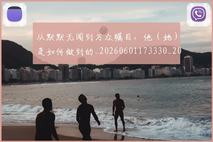 从默默无闻到万众瞩目，他（她）是如何做到的_20260601173330_20260704165148