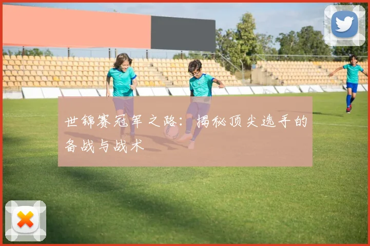 世锦赛冠军之路:揭秘顶尖选手的备战与战术