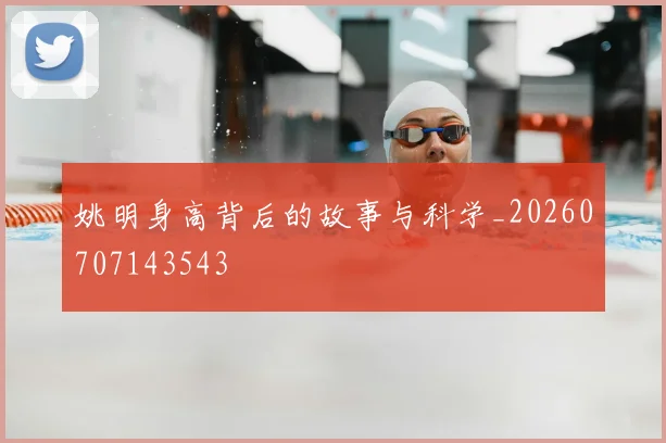 姚明身高背后的故事与科学_20260707143543
