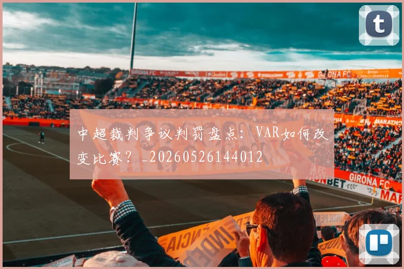 中超裁判争议判罚盘点:VAR如何改变比赛?_20260526144012