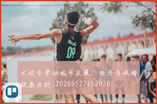 大运会带动城市发展:经济与旅游效益分析_20260527112030