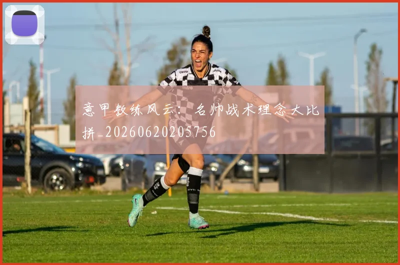 意甲教练风云:名帅战术理念大比拼_20260620205756