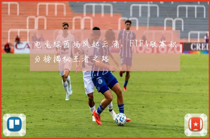电竞绿茵场风起云涌,FIFA联赛积分榜揭秘王者之路