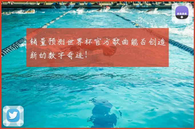 销量预测世界杯官方歌曲能否创造新的数字奇迹!