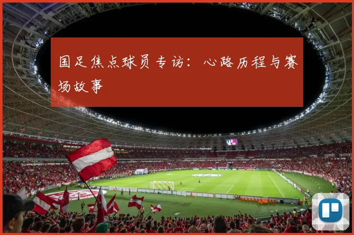 国足焦点球员专访：心路历程与赛场故事