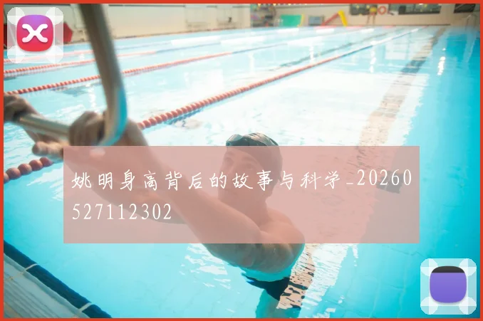 姚明身高背后的故事与科学_20260527112302