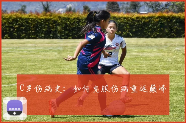 C罗伤病史：如何克服伤病重返巅峰